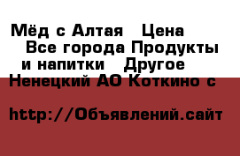 Мёд с Алтая › Цена ­ 600 - Все города Продукты и напитки » Другое   . Ненецкий АО,Коткино с.